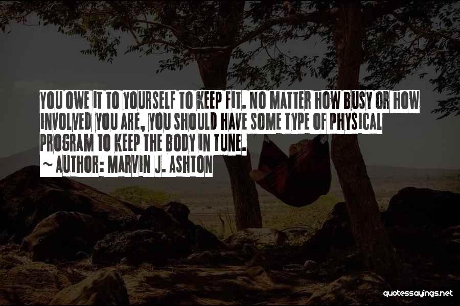 Marvin J. Ashton Quotes: You Owe It To Yourself To Keep Fit. No Matter How Busy Or How Involved You Are, You Should Have