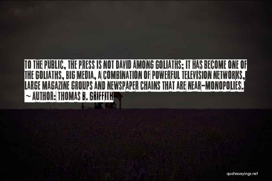 Thomas B. Griffith Quotes: To The Public, The Press Is Not David Among Goliaths; It Has Become One Of The Goliaths, Big Media, A