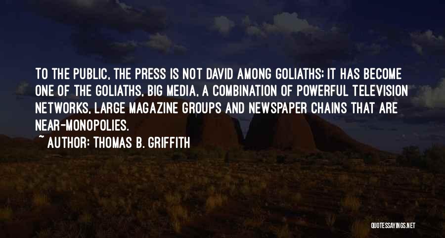 Thomas B. Griffith Quotes: To The Public, The Press Is Not David Among Goliaths; It Has Become One Of The Goliaths, Big Media, A