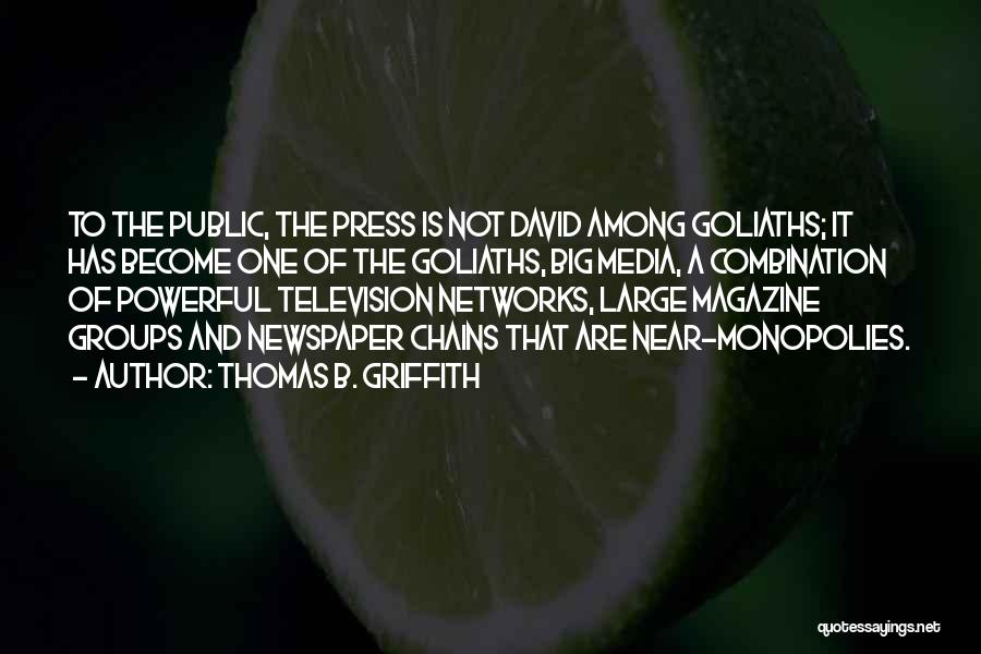 Thomas B. Griffith Quotes: To The Public, The Press Is Not David Among Goliaths; It Has Become One Of The Goliaths, Big Media, A