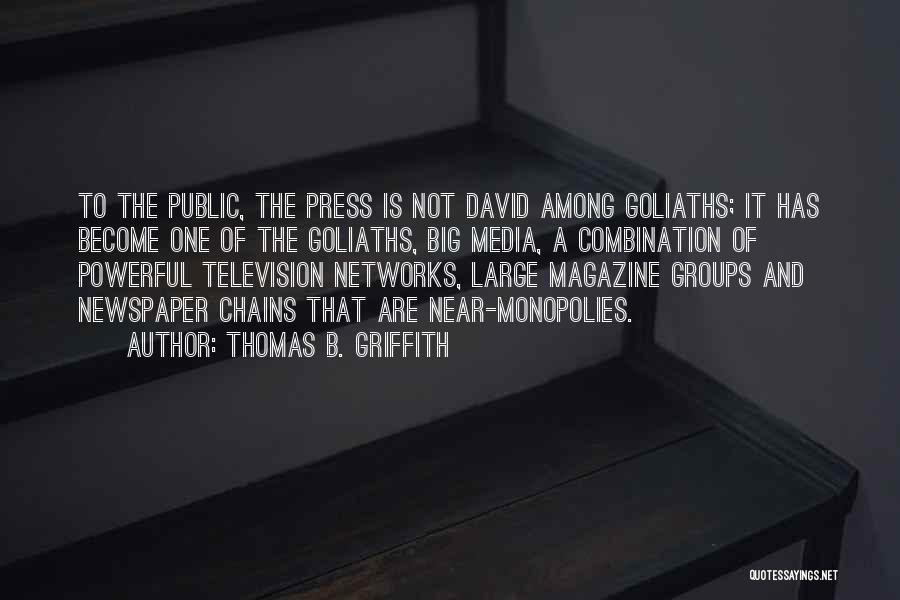 Thomas B. Griffith Quotes: To The Public, The Press Is Not David Among Goliaths; It Has Become One Of The Goliaths, Big Media, A