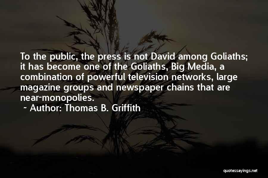 Thomas B. Griffith Quotes: To The Public, The Press Is Not David Among Goliaths; It Has Become One Of The Goliaths, Big Media, A