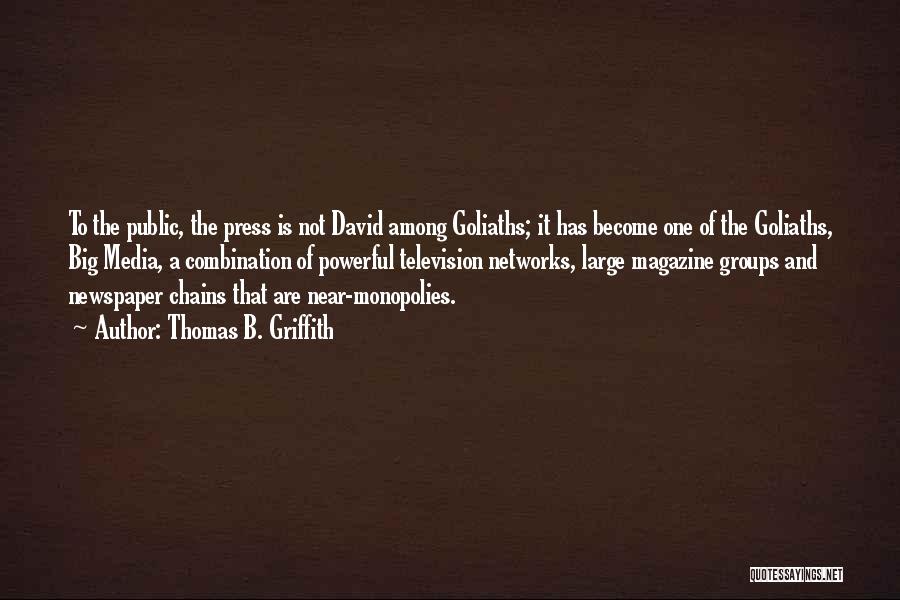 Thomas B. Griffith Quotes: To The Public, The Press Is Not David Among Goliaths; It Has Become One Of The Goliaths, Big Media, A