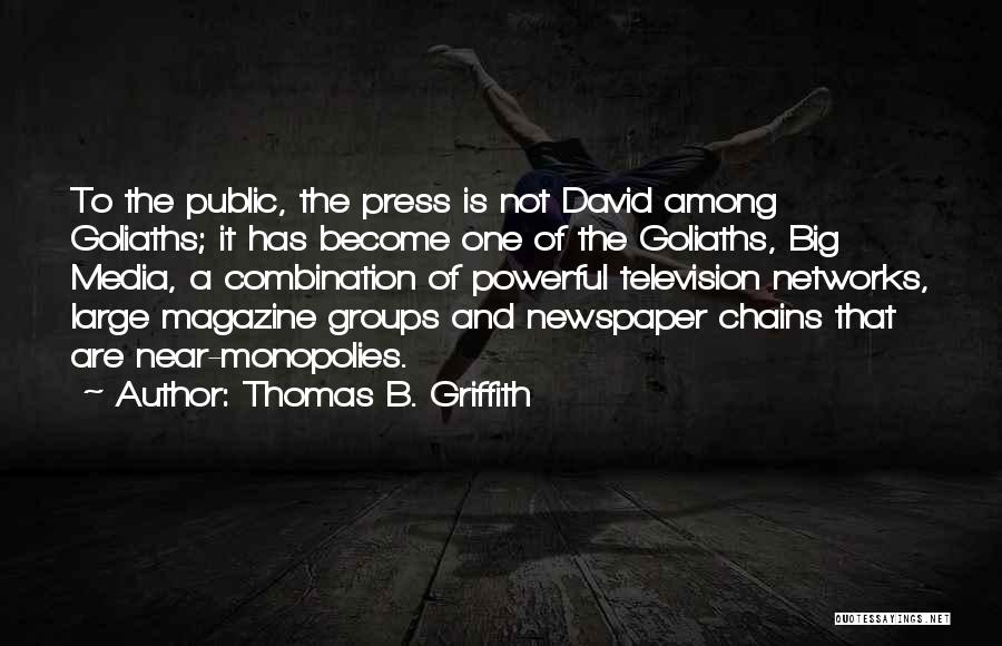 Thomas B. Griffith Quotes: To The Public, The Press Is Not David Among Goliaths; It Has Become One Of The Goliaths, Big Media, A