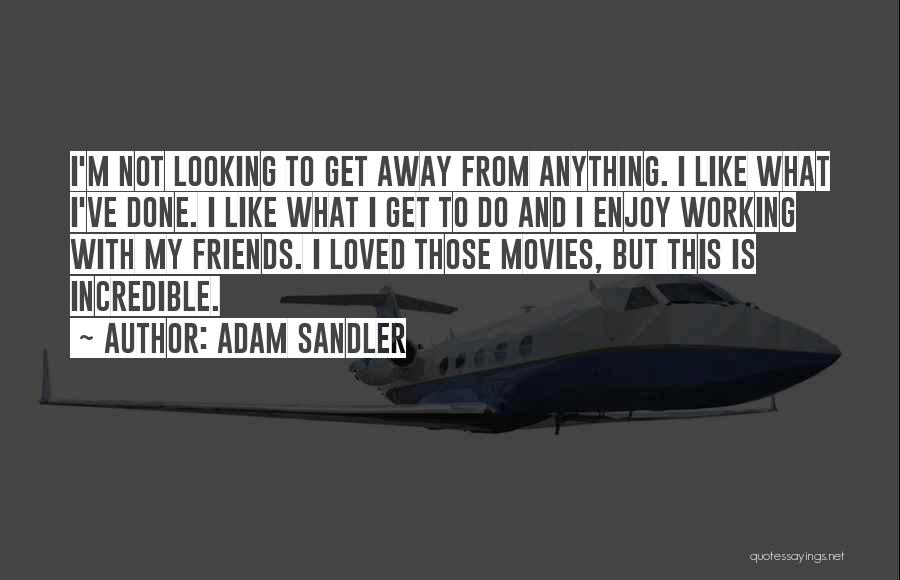 Adam Sandler Quotes: I'm Not Looking To Get Away From Anything. I Like What I've Done. I Like What I Get To Do