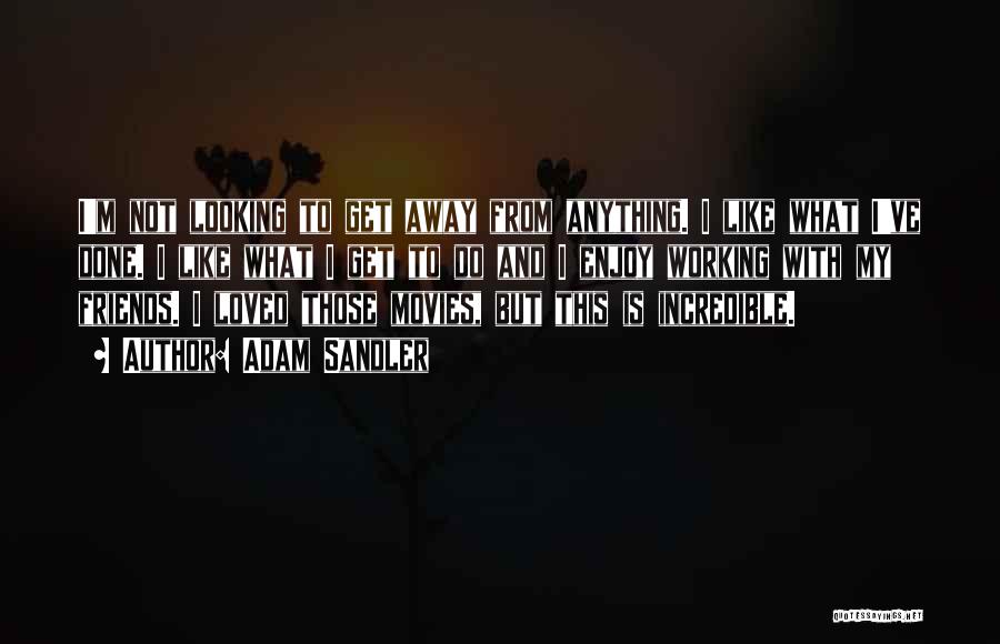 Adam Sandler Quotes: I'm Not Looking To Get Away From Anything. I Like What I've Done. I Like What I Get To Do