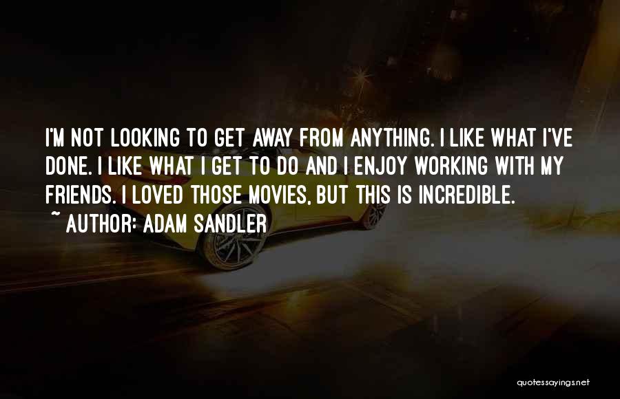 Adam Sandler Quotes: I'm Not Looking To Get Away From Anything. I Like What I've Done. I Like What I Get To Do