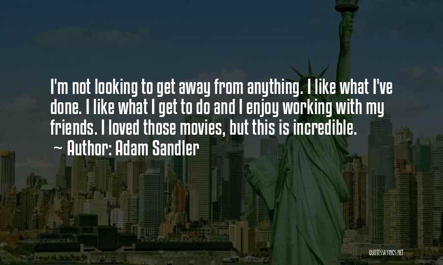 Adam Sandler Quotes: I'm Not Looking To Get Away From Anything. I Like What I've Done. I Like What I Get To Do