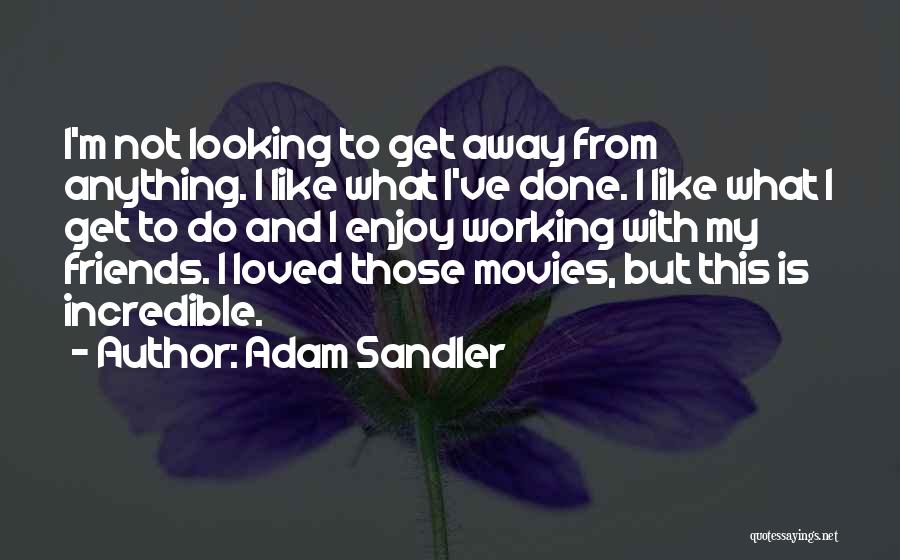 Adam Sandler Quotes: I'm Not Looking To Get Away From Anything. I Like What I've Done. I Like What I Get To Do