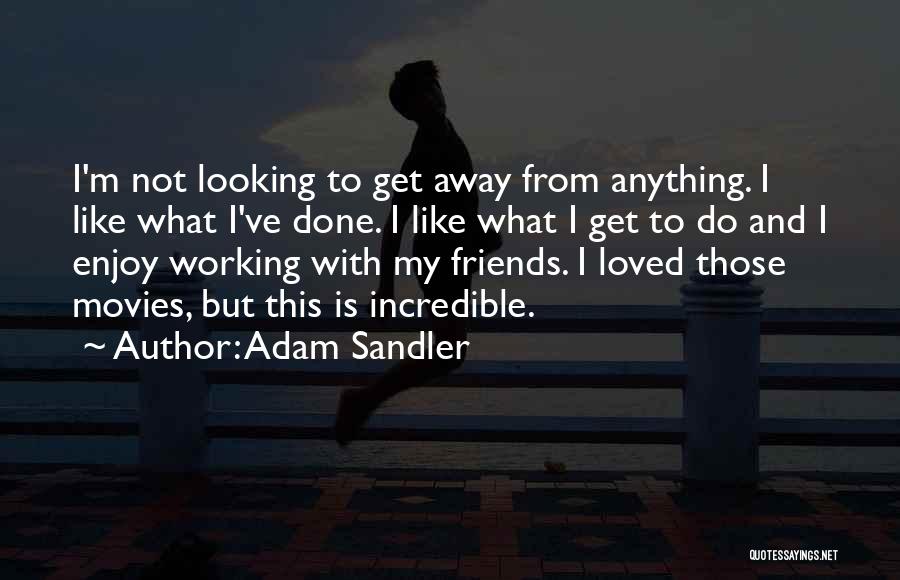 Adam Sandler Quotes: I'm Not Looking To Get Away From Anything. I Like What I've Done. I Like What I Get To Do