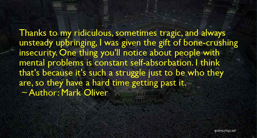 Mark Oliver Quotes: Thanks To My Ridiculous, Sometimes Tragic, And Always Unsteady Upbringing, I Was Given The Gift Of Bone-crushing Insecurity. One Thing