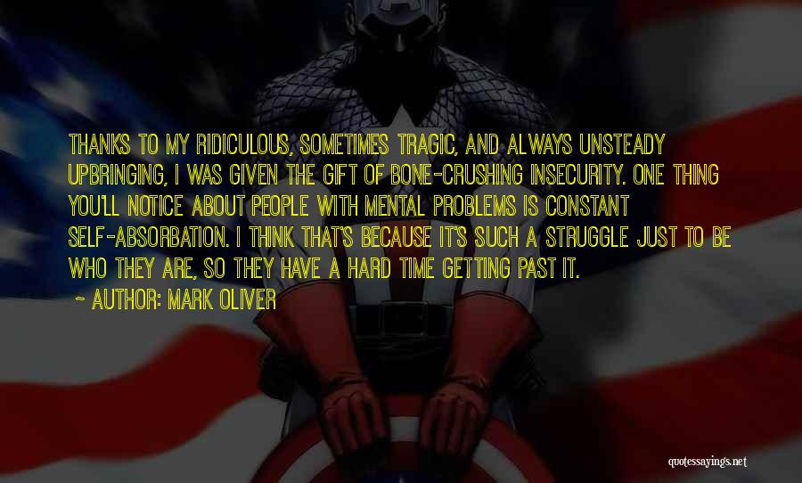 Mark Oliver Quotes: Thanks To My Ridiculous, Sometimes Tragic, And Always Unsteady Upbringing, I Was Given The Gift Of Bone-crushing Insecurity. One Thing