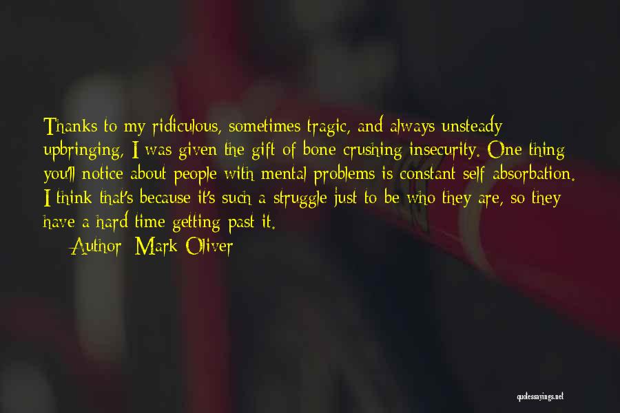 Mark Oliver Quotes: Thanks To My Ridiculous, Sometimes Tragic, And Always Unsteady Upbringing, I Was Given The Gift Of Bone-crushing Insecurity. One Thing