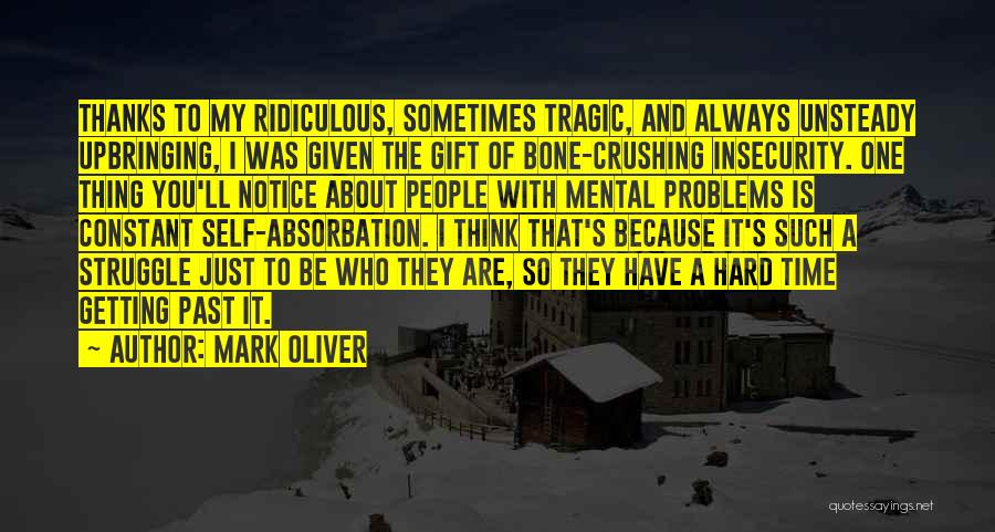 Mark Oliver Quotes: Thanks To My Ridiculous, Sometimes Tragic, And Always Unsteady Upbringing, I Was Given The Gift Of Bone-crushing Insecurity. One Thing