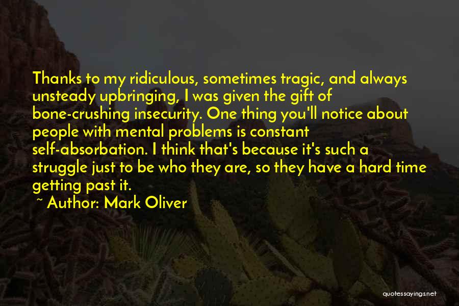 Mark Oliver Quotes: Thanks To My Ridiculous, Sometimes Tragic, And Always Unsteady Upbringing, I Was Given The Gift Of Bone-crushing Insecurity. One Thing