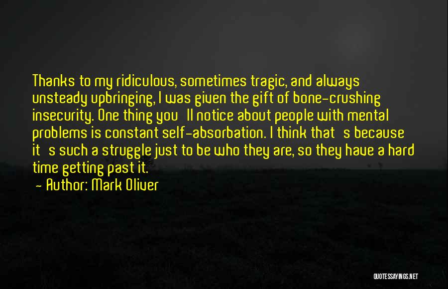 Mark Oliver Quotes: Thanks To My Ridiculous, Sometimes Tragic, And Always Unsteady Upbringing, I Was Given The Gift Of Bone-crushing Insecurity. One Thing