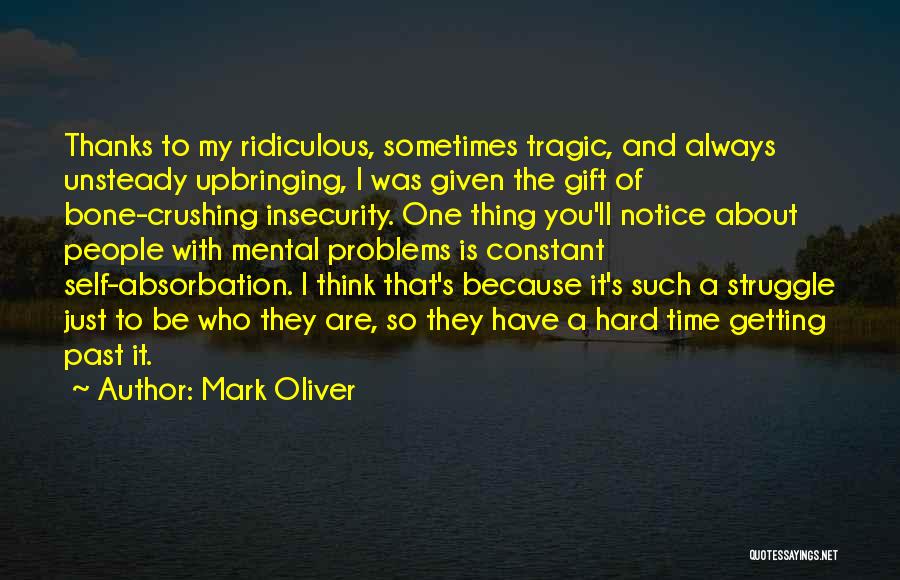 Mark Oliver Quotes: Thanks To My Ridiculous, Sometimes Tragic, And Always Unsteady Upbringing, I Was Given The Gift Of Bone-crushing Insecurity. One Thing