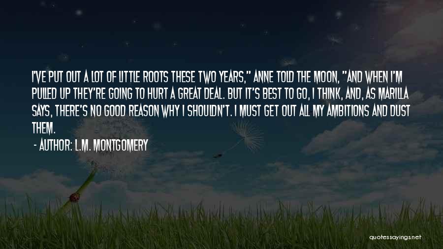 L.M. Montgomery Quotes: I've Put Out A Lot Of Little Roots These Two Years, Anne Told The Moon, And When I'm Pulled Up