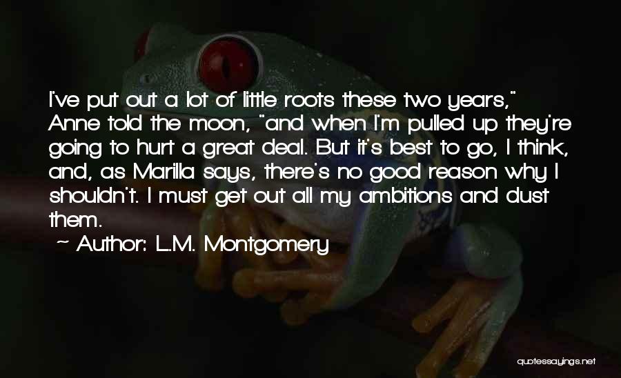 L.M. Montgomery Quotes: I've Put Out A Lot Of Little Roots These Two Years, Anne Told The Moon, And When I'm Pulled Up