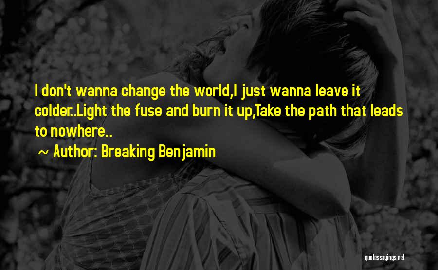 Breaking Benjamin Quotes: I Don't Wanna Change The World,i Just Wanna Leave It Colder..light The Fuse And Burn It Up,take The Path That