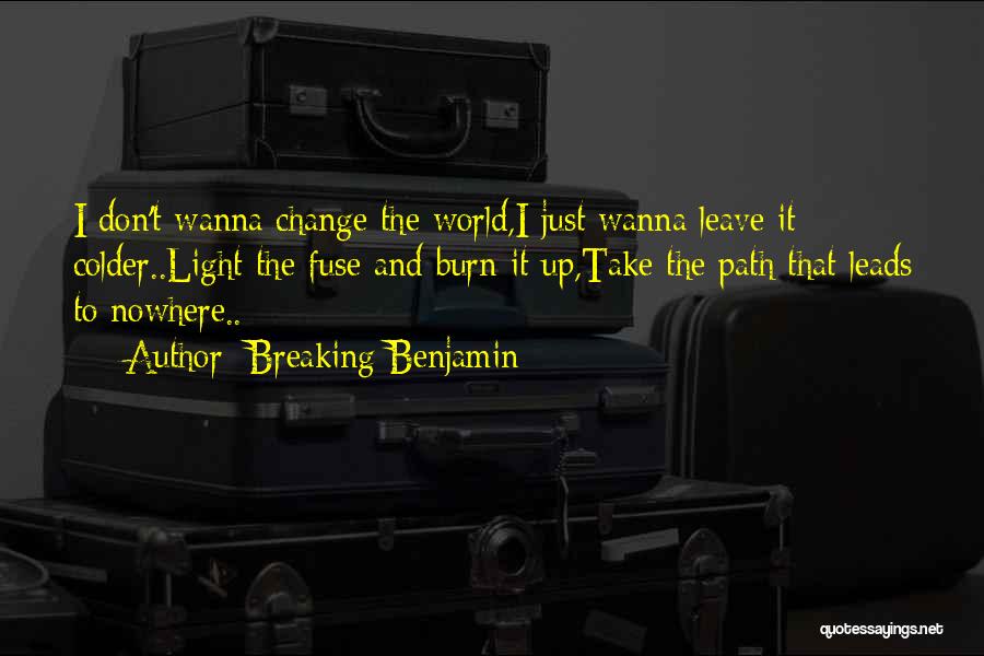 Breaking Benjamin Quotes: I Don't Wanna Change The World,i Just Wanna Leave It Colder..light The Fuse And Burn It Up,take The Path That