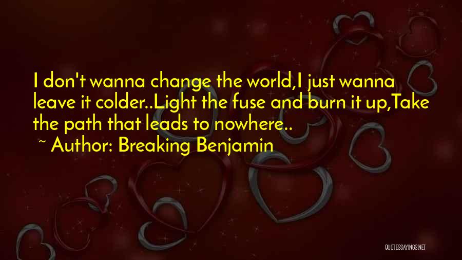 Breaking Benjamin Quotes: I Don't Wanna Change The World,i Just Wanna Leave It Colder..light The Fuse And Burn It Up,take The Path That