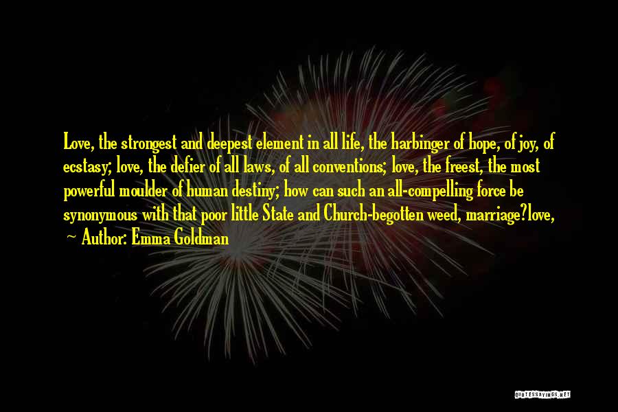 Emma Goldman Quotes: Love, The Strongest And Deepest Element In All Life, The Harbinger Of Hope, Of Joy, Of Ecstasy; Love, The Defier