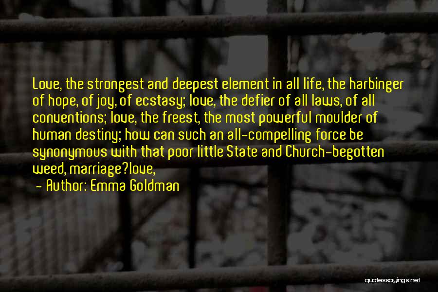 Emma Goldman Quotes: Love, The Strongest And Deepest Element In All Life, The Harbinger Of Hope, Of Joy, Of Ecstasy; Love, The Defier