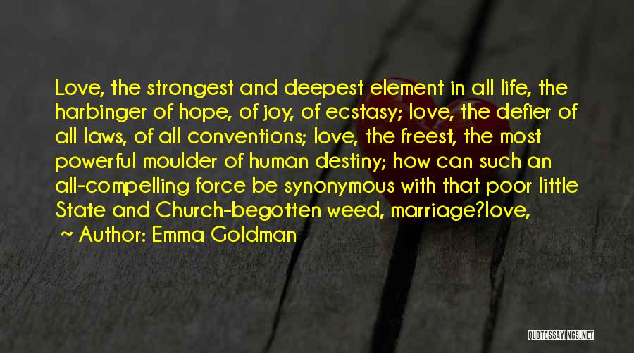 Emma Goldman Quotes: Love, The Strongest And Deepest Element In All Life, The Harbinger Of Hope, Of Joy, Of Ecstasy; Love, The Defier