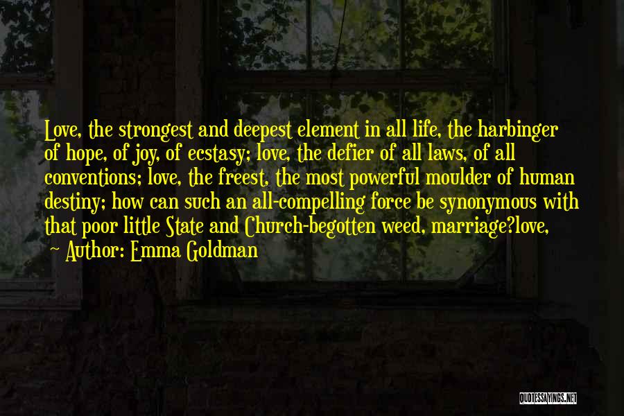 Emma Goldman Quotes: Love, The Strongest And Deepest Element In All Life, The Harbinger Of Hope, Of Joy, Of Ecstasy; Love, The Defier