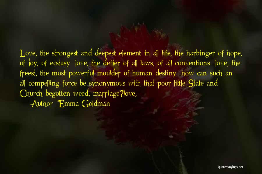 Emma Goldman Quotes: Love, The Strongest And Deepest Element In All Life, The Harbinger Of Hope, Of Joy, Of Ecstasy; Love, The Defier