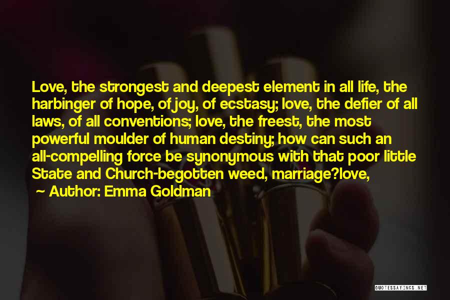 Emma Goldman Quotes: Love, The Strongest And Deepest Element In All Life, The Harbinger Of Hope, Of Joy, Of Ecstasy; Love, The Defier