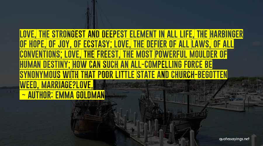 Emma Goldman Quotes: Love, The Strongest And Deepest Element In All Life, The Harbinger Of Hope, Of Joy, Of Ecstasy; Love, The Defier