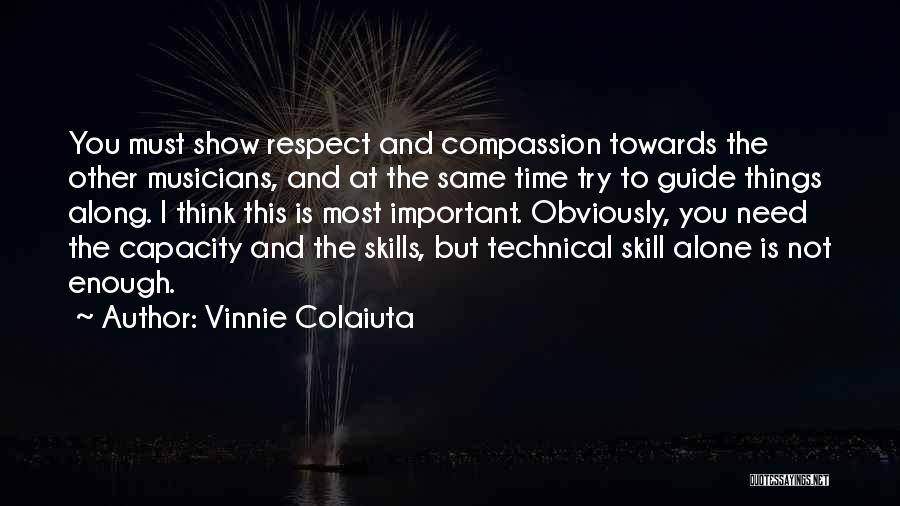 Vinnie Colaiuta Quotes: You Must Show Respect And Compassion Towards The Other Musicians, And At The Same Time Try To Guide Things Along.