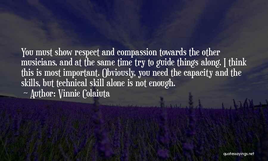 Vinnie Colaiuta Quotes: You Must Show Respect And Compassion Towards The Other Musicians, And At The Same Time Try To Guide Things Along.