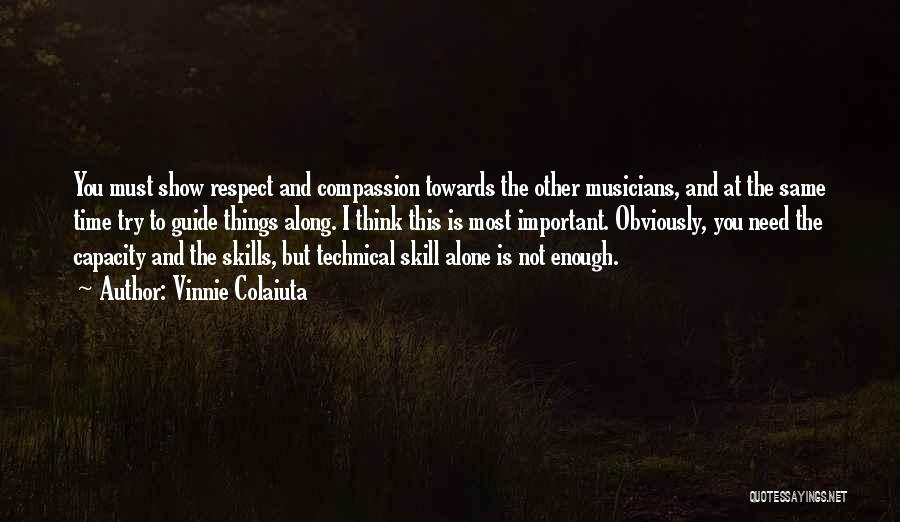 Vinnie Colaiuta Quotes: You Must Show Respect And Compassion Towards The Other Musicians, And At The Same Time Try To Guide Things Along.