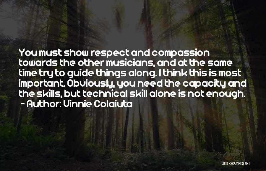 Vinnie Colaiuta Quotes: You Must Show Respect And Compassion Towards The Other Musicians, And At The Same Time Try To Guide Things Along.