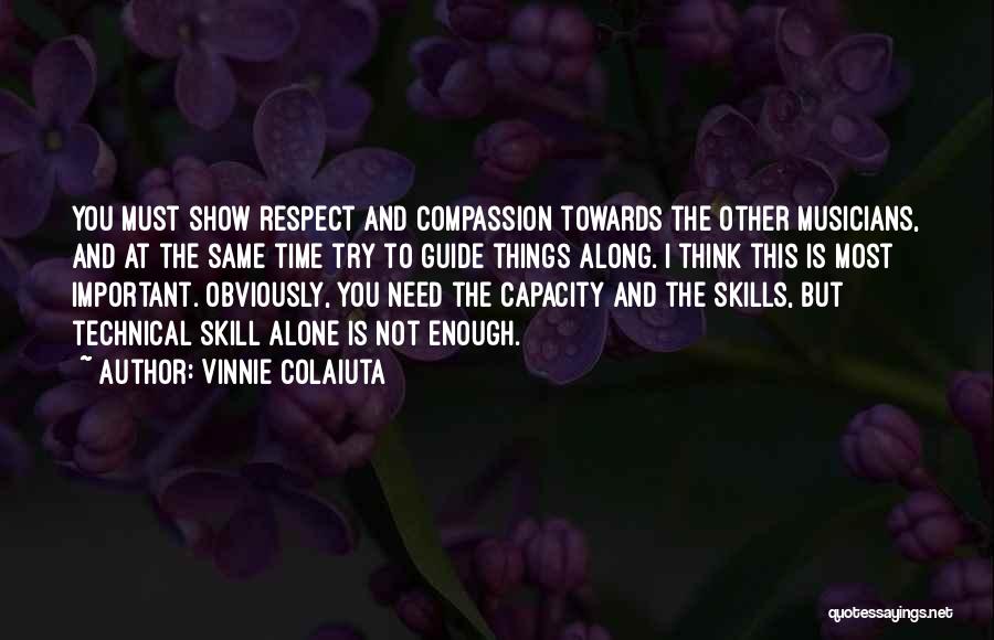 Vinnie Colaiuta Quotes: You Must Show Respect And Compassion Towards The Other Musicians, And At The Same Time Try To Guide Things Along.