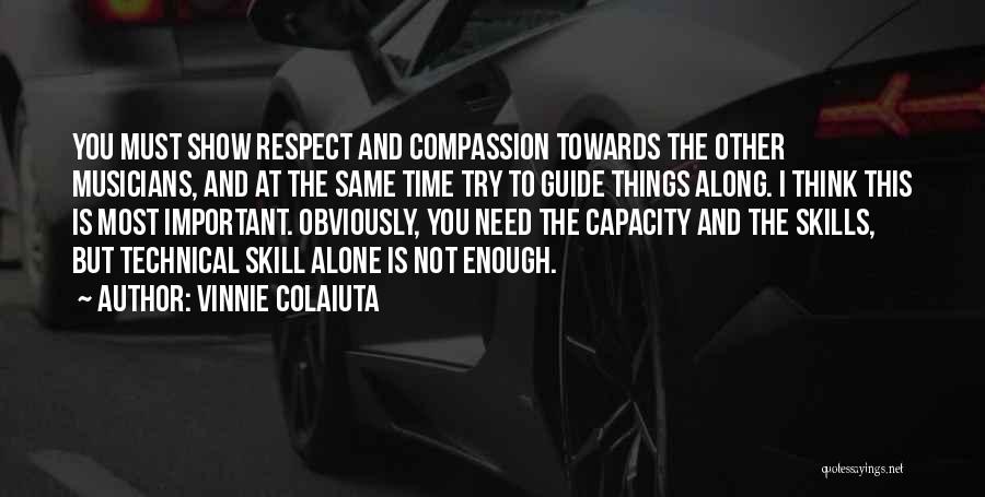 Vinnie Colaiuta Quotes: You Must Show Respect And Compassion Towards The Other Musicians, And At The Same Time Try To Guide Things Along.