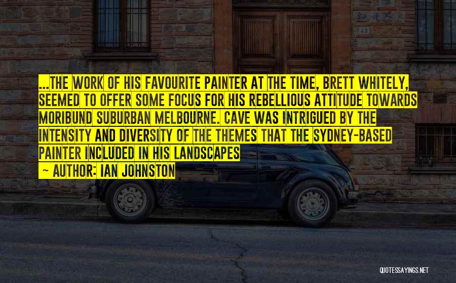 Ian Johnston Quotes: ...the Work Of His Favourite Painter At The Time, Brett Whitely, Seemed To Offer Some Focus For His Rebellious Attitude