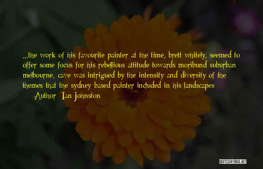 Ian Johnston Quotes: ...the Work Of His Favourite Painter At The Time, Brett Whitely, Seemed To Offer Some Focus For His Rebellious Attitude