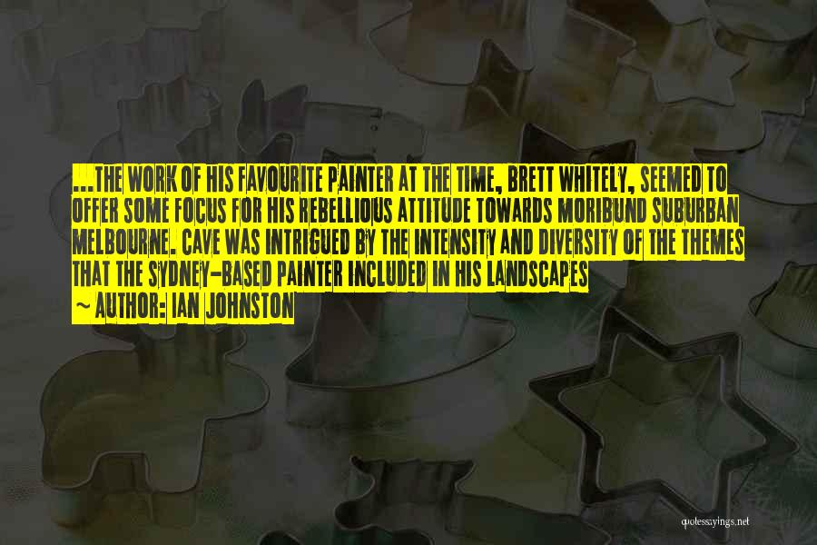 Ian Johnston Quotes: ...the Work Of His Favourite Painter At The Time, Brett Whitely, Seemed To Offer Some Focus For His Rebellious Attitude