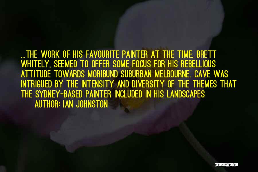 Ian Johnston Quotes: ...the Work Of His Favourite Painter At The Time, Brett Whitely, Seemed To Offer Some Focus For His Rebellious Attitude