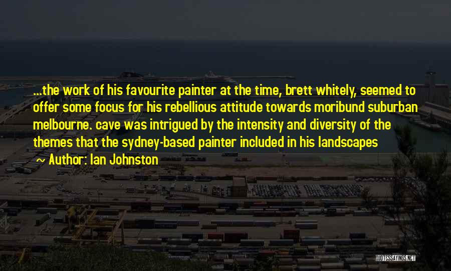 Ian Johnston Quotes: ...the Work Of His Favourite Painter At The Time, Brett Whitely, Seemed To Offer Some Focus For His Rebellious Attitude