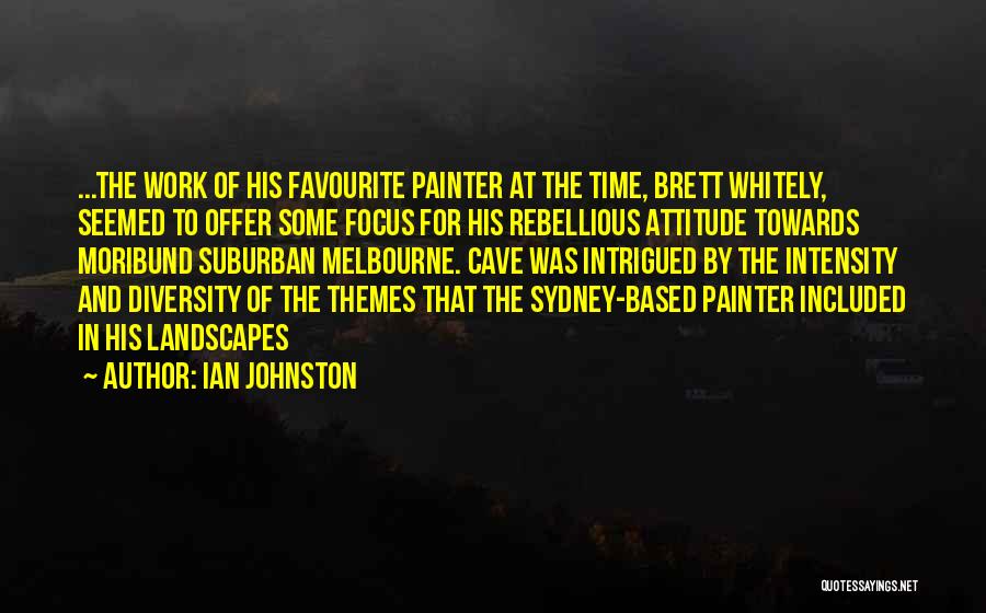 Ian Johnston Quotes: ...the Work Of His Favourite Painter At The Time, Brett Whitely, Seemed To Offer Some Focus For His Rebellious Attitude