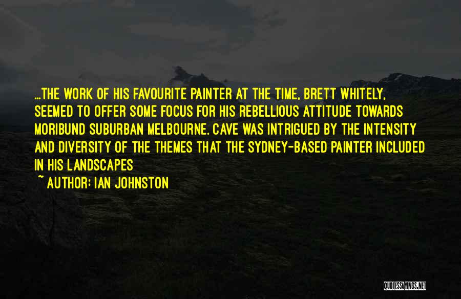 Ian Johnston Quotes: ...the Work Of His Favourite Painter At The Time, Brett Whitely, Seemed To Offer Some Focus For His Rebellious Attitude