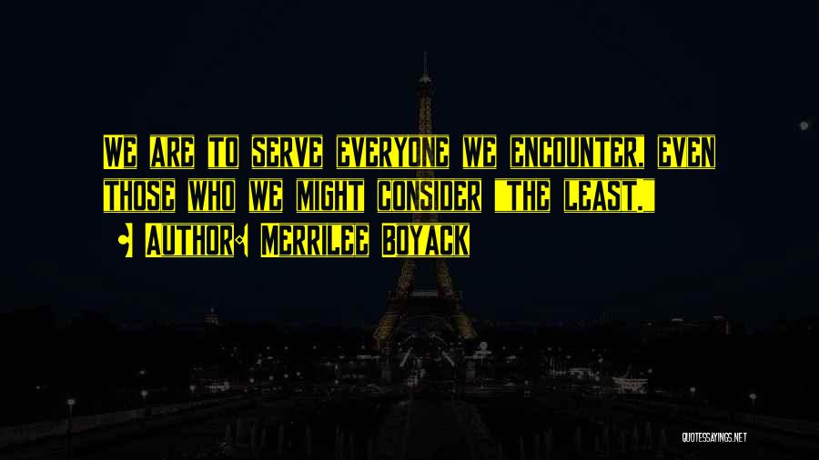 Merrilee Boyack Quotes: We Are To Serve Everyone We Encounter, Even Those Who We Might Consider The Least.