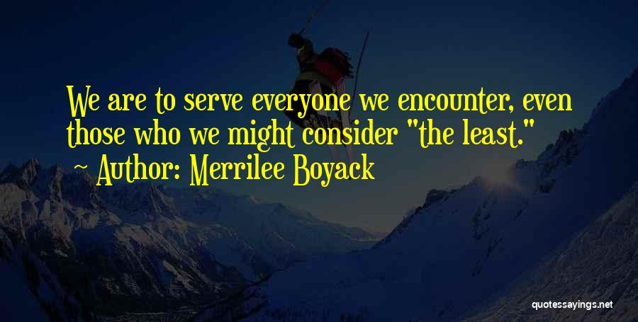 Merrilee Boyack Quotes: We Are To Serve Everyone We Encounter, Even Those Who We Might Consider The Least.