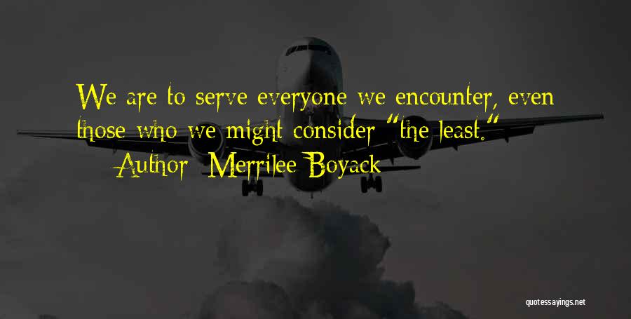 Merrilee Boyack Quotes: We Are To Serve Everyone We Encounter, Even Those Who We Might Consider The Least.