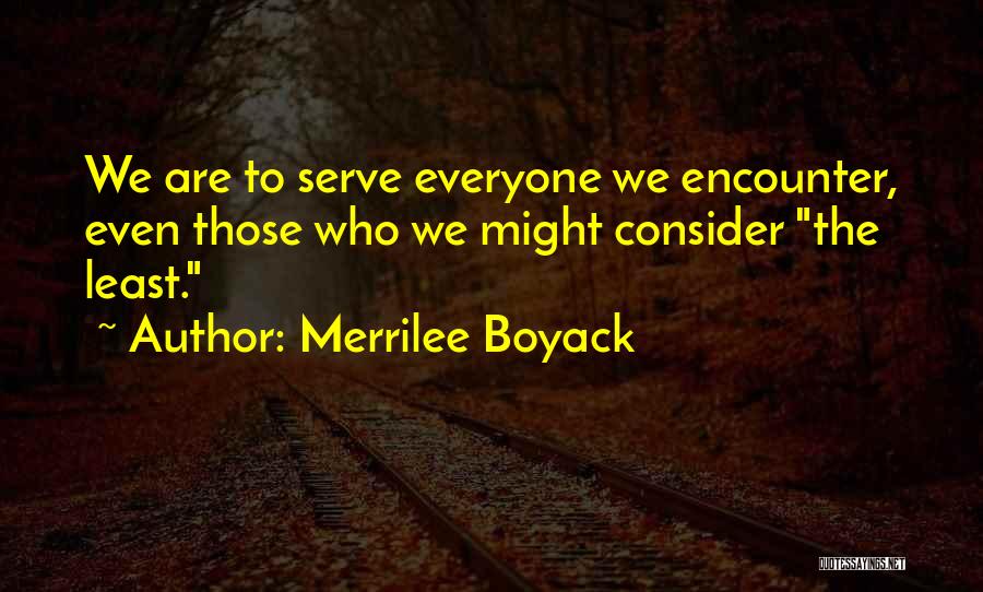 Merrilee Boyack Quotes: We Are To Serve Everyone We Encounter, Even Those Who We Might Consider The Least.